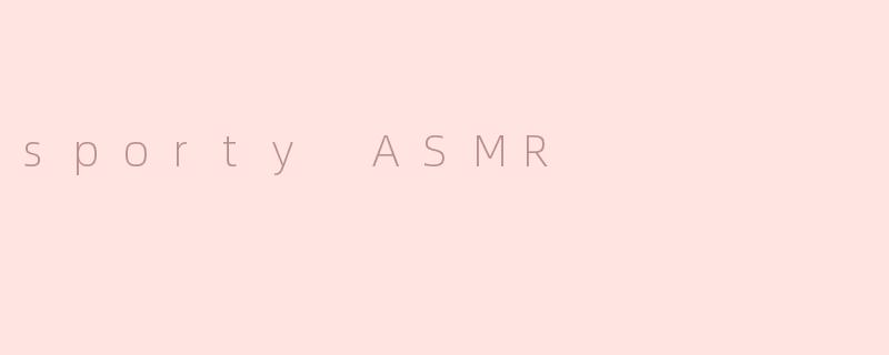 探索运动风ASMR的神奇世界